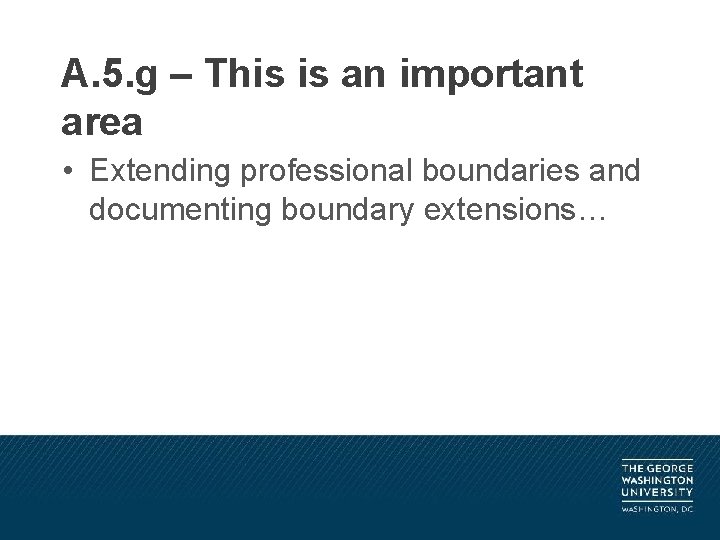 A. 5. g – This is an important area • Extending professional boundaries and