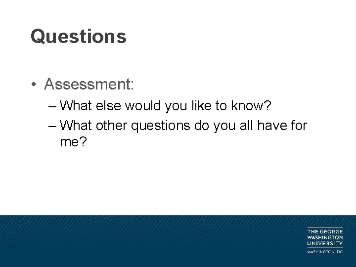 Questions • Assessment: – What else would you like to know? – What other