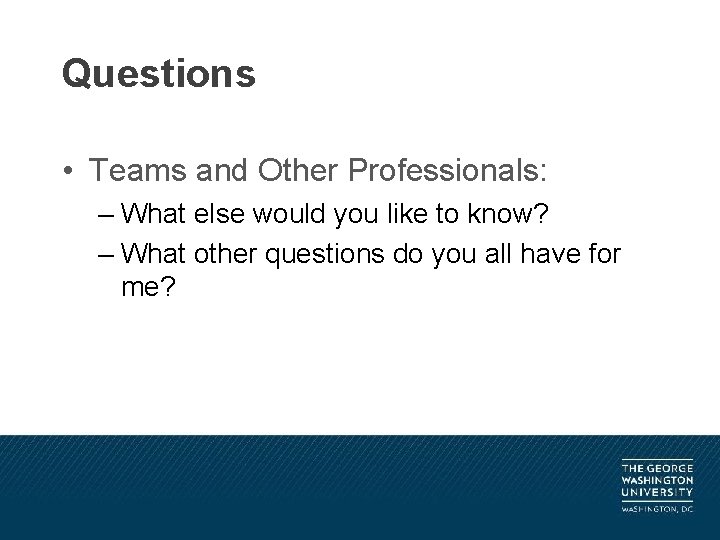 Questions • Teams and Other Professionals: – What else would you like to know?