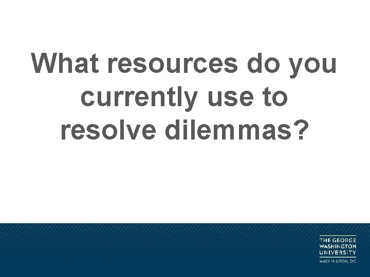 What resources do you currently use to resolve dilemmas? 