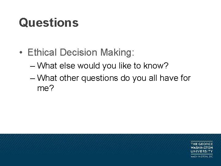 Questions • Ethical Decision Making: – What else would you like to know? –