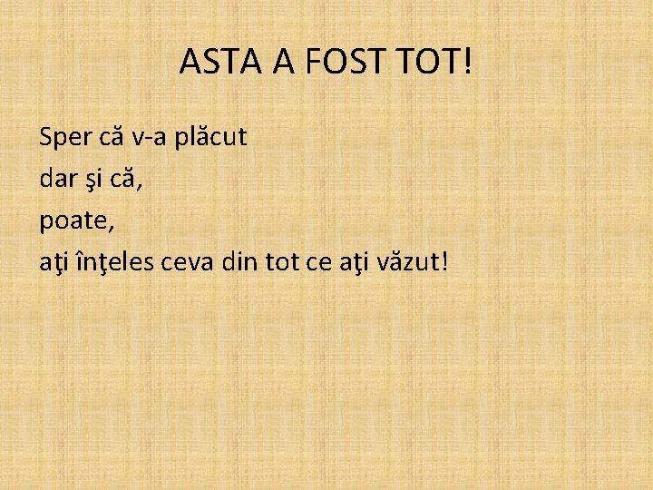 ASTA A FOST TOT! Sper că v-a plăcut dar şi că, poate, aţi înţeles