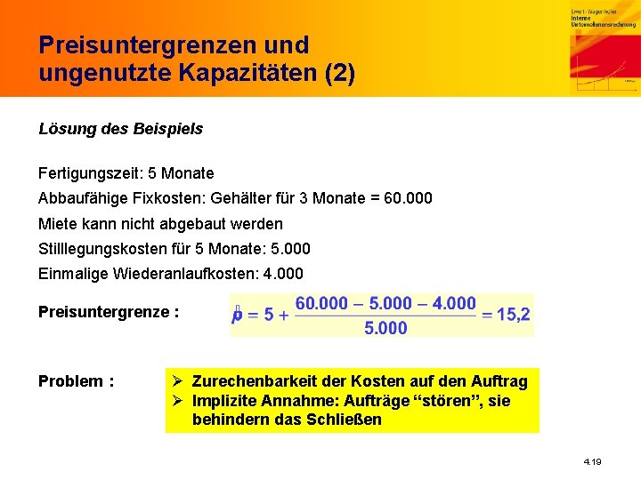 Preisuntergrenzen und ungenutzte Kapazitäten (2) Lösung des Beispiels Fertigungszeit: 5 Monate Abbaufähige Fixkosten: Gehälter