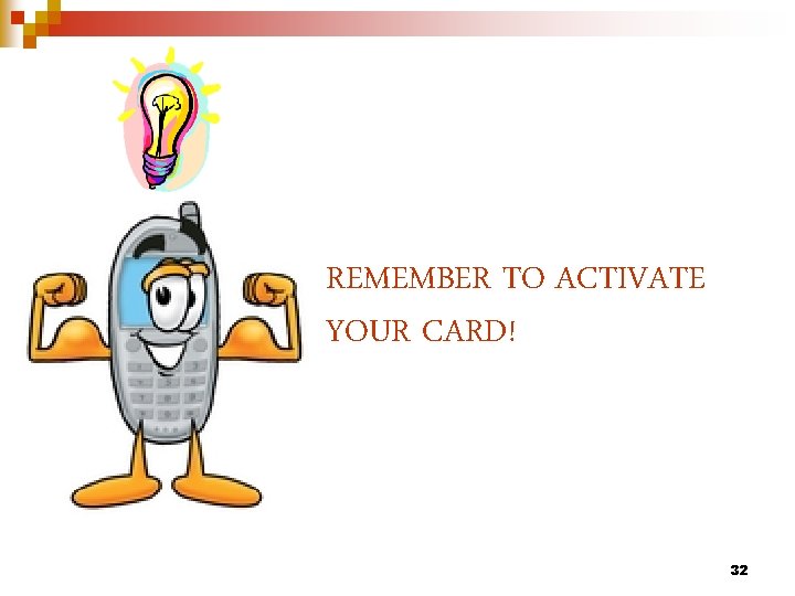 REMEMBER TO ACTIVATE YOUR CARD! 32 