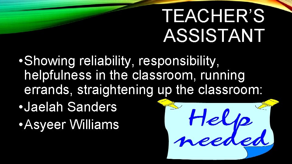 TEACHER’S ASSISTANT • Showing reliability, responsibility, helpfulness in the classroom, running errands, straightening up