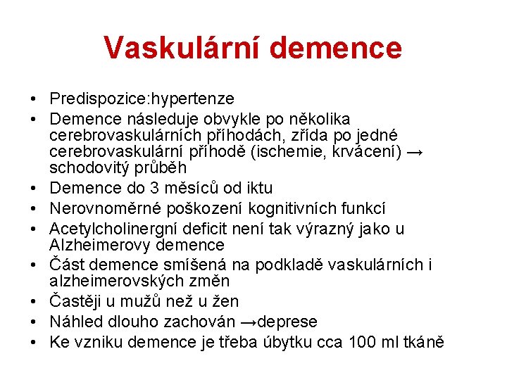 Vaskulární demence • Predispozice: hypertenze • Demence následuje obvykle po několika cerebrovaskulárních příhodách, zřída Vaskulární demence • Predispozice: hypertenze • Demence následuje obvykle po několika cerebrovaskulárních příhodách, zřída