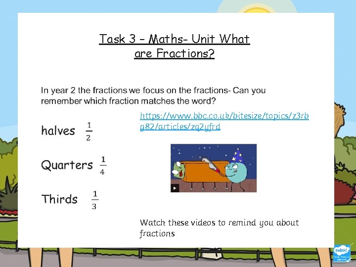 Task 3 – Maths- Unit What are Fractions? https: //www. bbc. co. uk/bitesize/topics/z 3