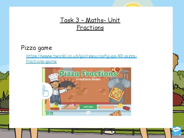 Task 3 – Maths- Unit Fractions Pizza game https: //www. twinkl. co. uk/go/resource/tg-ga-92 -pizzafractions-game