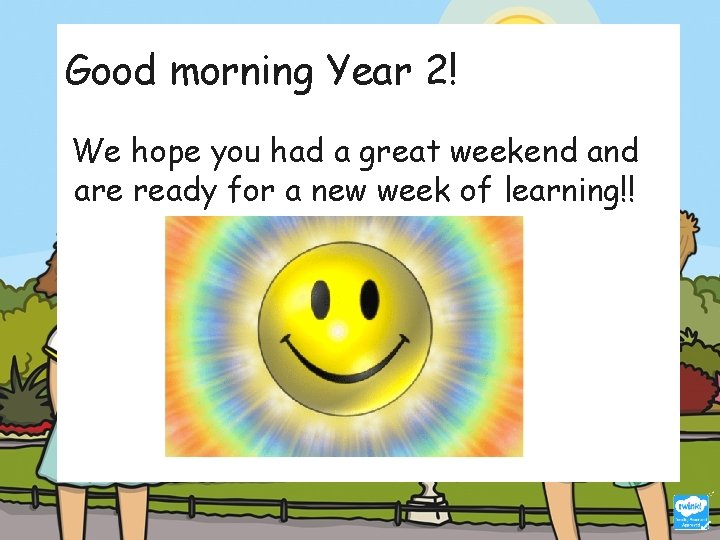 Good morning Year 2! We hope you had a great weekend are ready for