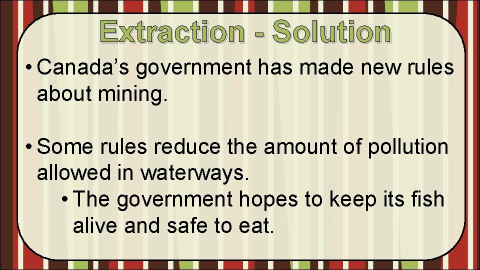 Extraction - Solution • Canada’s government has made new rules about mining. • Some