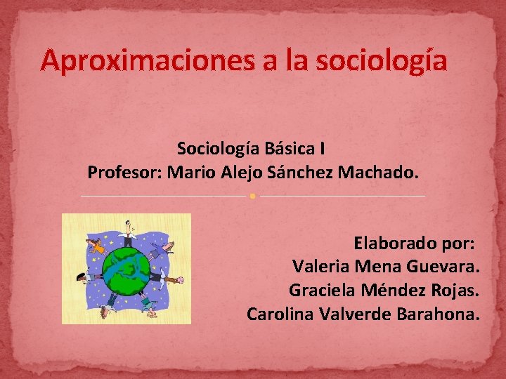 Aproximaciones a la sociología Sociología Básica I Profesor: Mario Alejo Sánchez Machado. Elaborado por:
