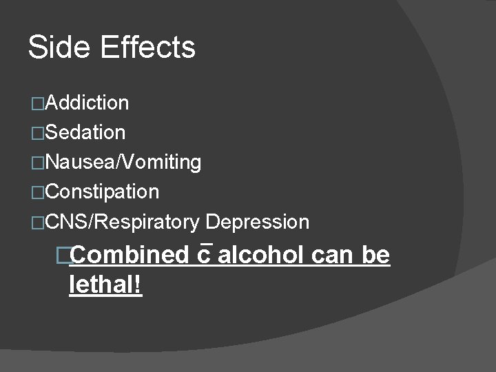 Side Effects �Addiction �Sedation �Nausea/Vomiting �Constipation �CNS/Respiratory Depression �Combined c alcohol can be lethal! Side Effects �Addiction �Sedation �Nausea/Vomiting �Constipation �CNS/Respiratory Depression �Combined c alcohol can be lethal!