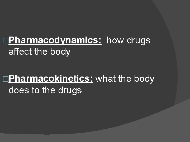 �Pharmacodynamics: how drugs affect the body �Pharmacokinetics: does to the drugs what the body �Pharmacodynamics: how drugs affect the body �Pharmacokinetics: does to the drugs what the body