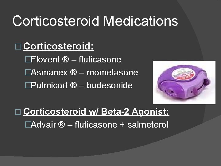 Corticosteroid Medications � Corticosteroid: �Flovent ® – fluticasone �Asmanex ® – mometasone �Pulmicort ® Corticosteroid Medications � Corticosteroid: �Flovent ® – fluticasone �Asmanex ® – mometasone �Pulmicort ®