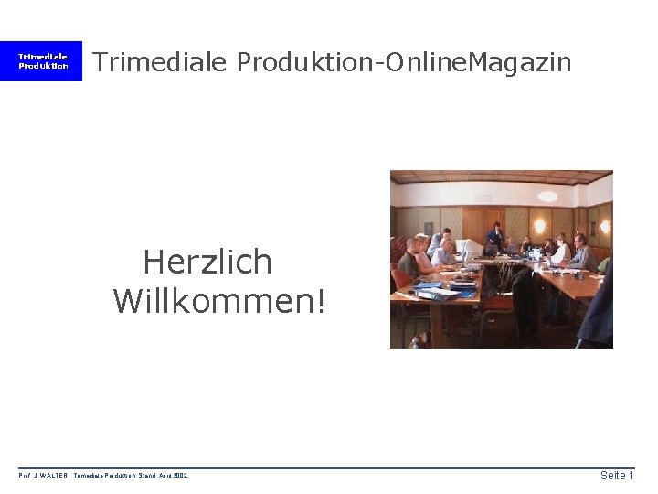 Trimediale Produktion-Online. Magazin Herzlich Willkommen! Prof. J. WALTER Trimediale Produktion Stand: April 2002 Seite