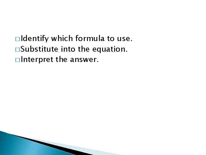 � Identify which formula to use. � Substitute into the equation. � Interpret the