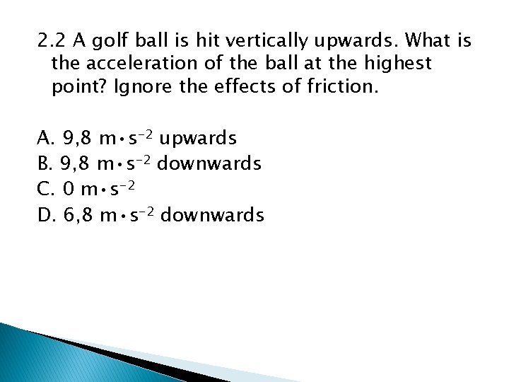 2. 2 A golf ball is hit vertically upwards. What is the acceleration of