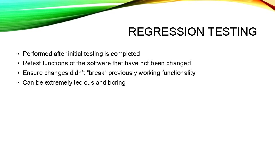 REGRESSION TESTING • Performed after initial testing is completed • Retest functions of the