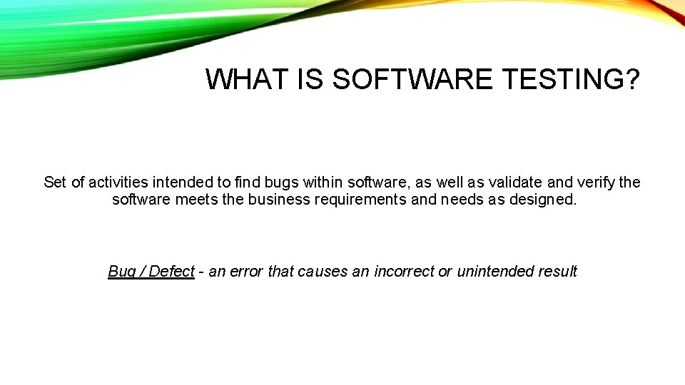 WHAT IS SOFTWARE TESTING? Set of activities intended to find bugs within software, as
