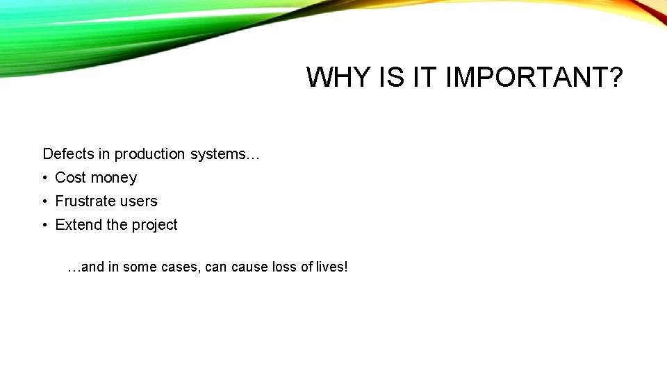 WHY IS IT IMPORTANT? Defects in production systems… • Cost money • Frustrate users