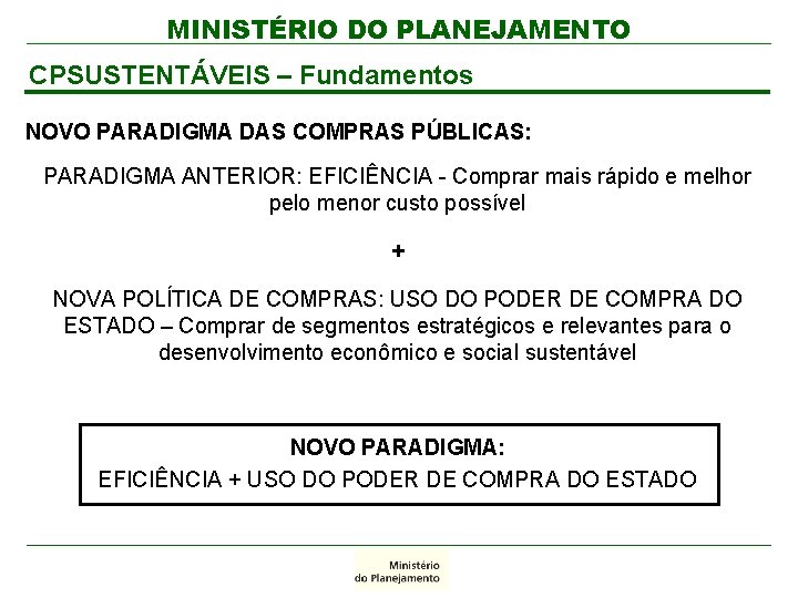 MINISTÉRIO DO PLANEJAMENTO CPSUSTENTÁVEIS – Fundamentos NOVO PARADIGMA DAS COMPRAS PÚBLICAS: PARADIGMA ANTERIOR: EFICIÊNCIA