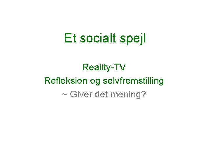 Et socialt spejl Reality-TV Refleksion og selvfremstilling ~ Giver det mening? 