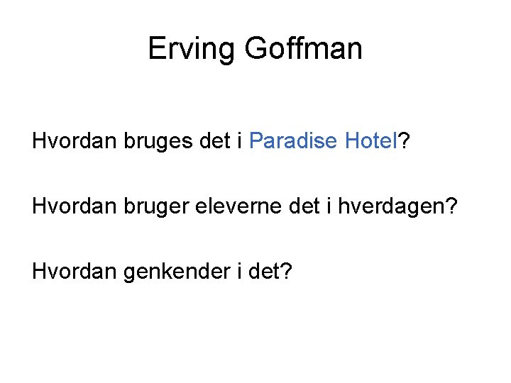 Erving Goffman Hvordan bruges det i Paradise Hotel? Hvordan bruger eleverne det i hverdagen?