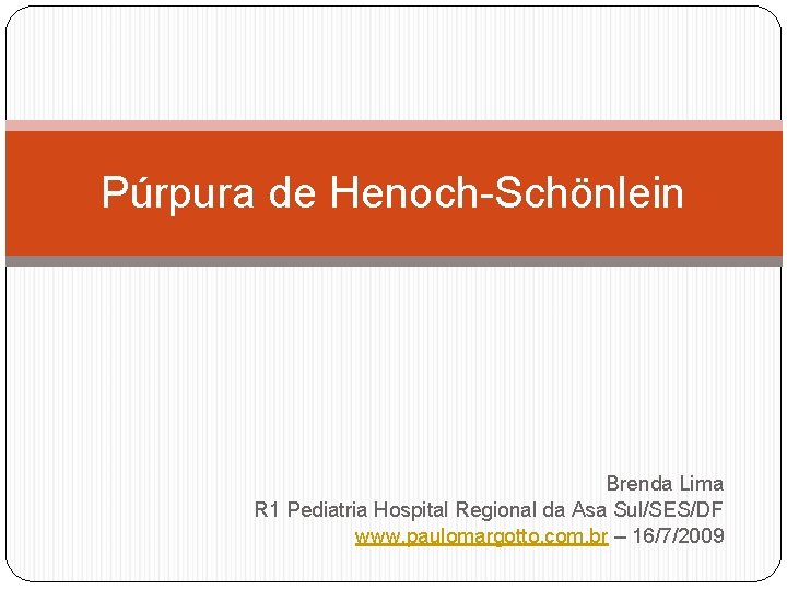 Púrpura de Henoch-Schönlein Brenda Lima R 1 Pediatria Hospital Regional da Asa Sul/SES/DF www.