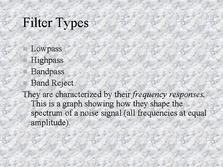 Filter Types Lowpass n Highpass n Band Reject They are characterized by their frequency