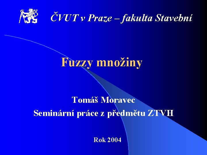 ČVUT v Praze – fakulta Stavební Fuzzy množiny Tomáš Moravec Seminární práce z předmětu