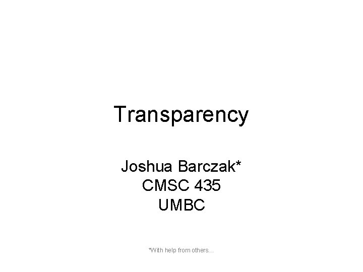 Transparency Joshua Barczak* CMSC 435 UMBC *With help from others… 