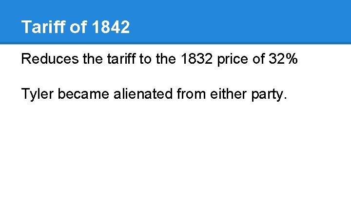 Tariff of 1842 Reduces the tariff to the 1832 price of 32% Tyler became