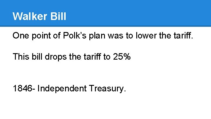 Walker Bill One point of Polk’s plan was to lower the tariff. This bill