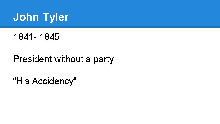 John Tyler 1841 - 1845 President without a party “His Accidency" 
