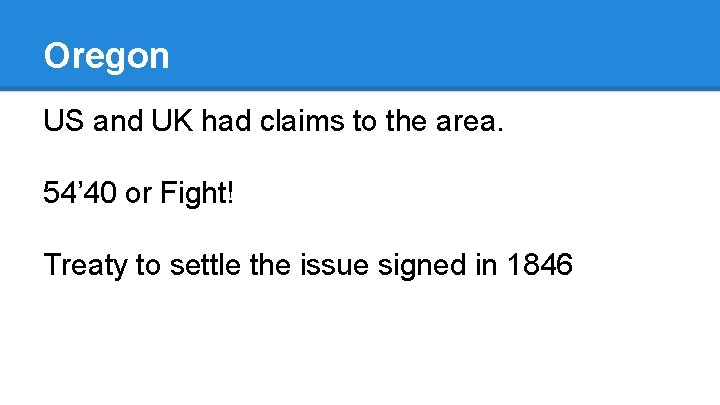 Oregon US and UK had claims to the area. 54’ 40 or Fight! Treaty