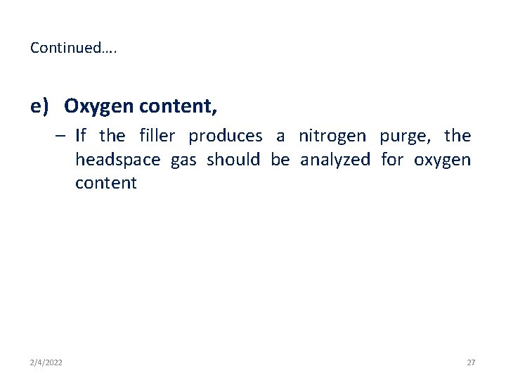 Continued…. e) Oxygen content, – If the filler produces a nitrogen purge, the headspace