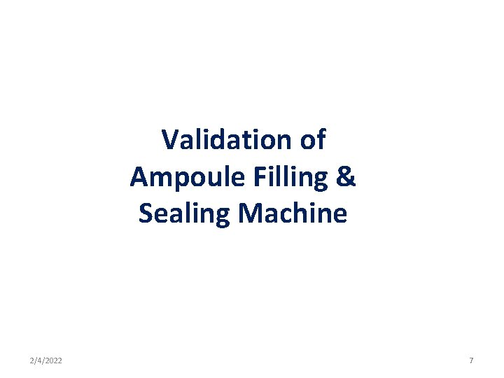 Validation of Ampoule Filling & Sealing Machine 2/4/2022 7 