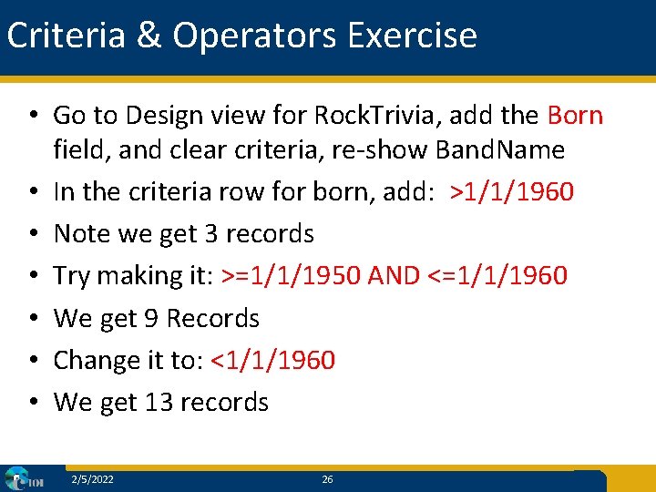 Criteria & Operators Exercise • Go to Design view for Rock. Trivia, add the