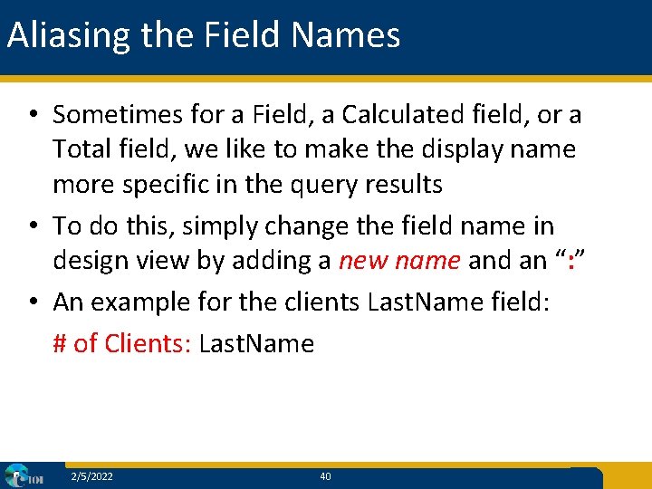 Aliasing the Field Names • Sometimes for a Field, a Calculated field, or a