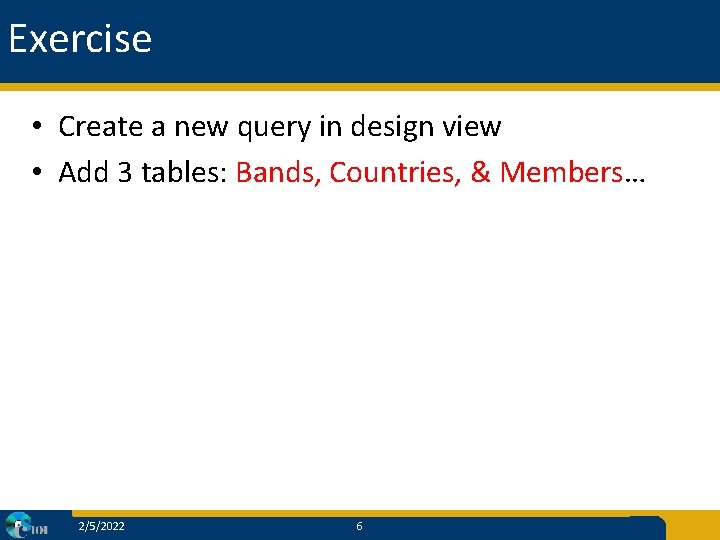 Exercise • Create a new query in design view • Add 3 tables: Bands,