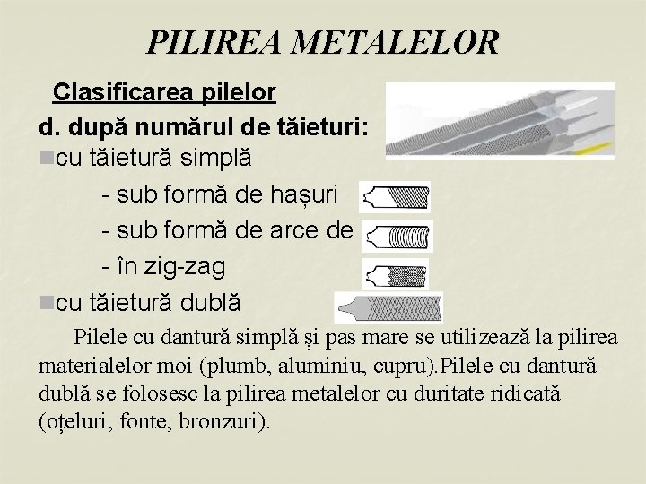 PILIREA METALELOR Clasificarea pilelor d. după numărul de tăieturi: ncu tăietură simplă - sub