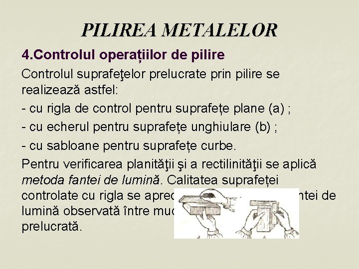 PILIREA METALELOR 4. Controlul operațiilor de pilire Controlul suprafeţelor prelucrate prin pilire se realizează