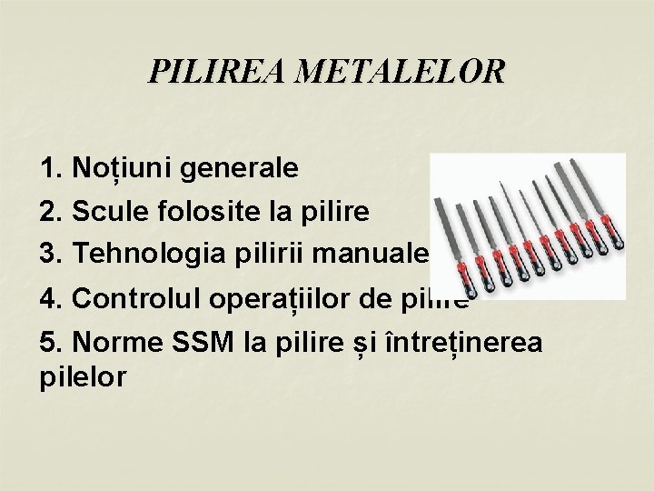 PILIREA METALELOR 1. Noțiuni generale 2. Scule folosite la pilire 3. Tehnologia pilirii manuale