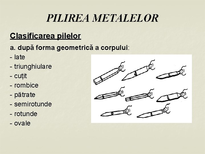 PILIREA METALELOR Clasificarea pilelor a. după forma geometrică a corpului: - late - triunghiulare