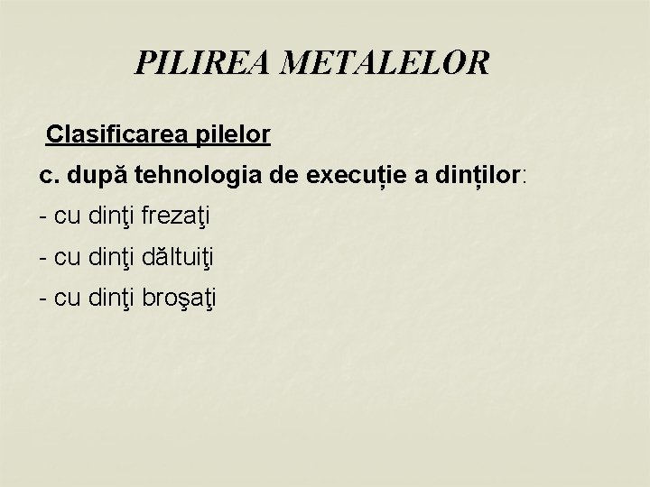 PILIREA METALELOR Clasificarea pilelor c. după tehnologia de execuție a dinților: - cu dinţi