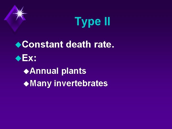 Type II u. Constant death rate. u. Ex: u. Annual plants u. Many invertebrates