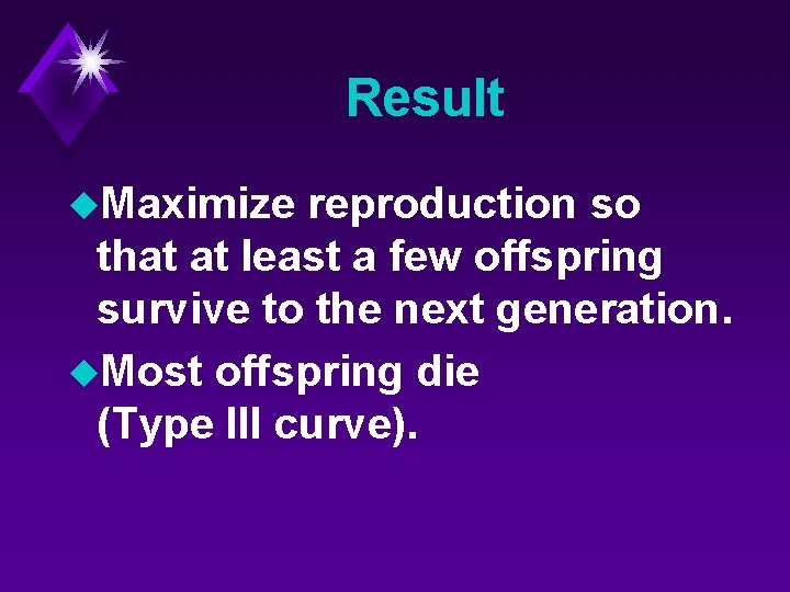 Result u. Maximize reproduction so that at least a few offspring survive to the