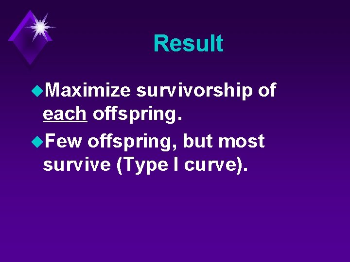 Result u. Maximize survivorship of each offspring. u. Few offspring, but most survive (Type