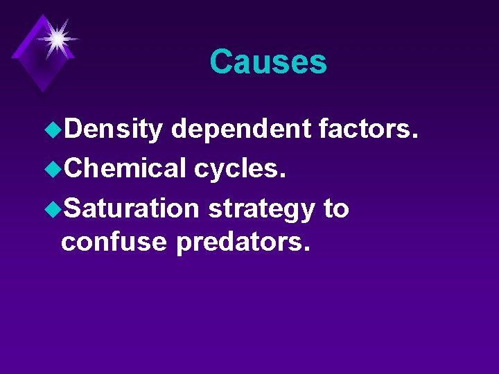 Causes u. Density dependent factors. u. Chemical cycles. u. Saturation strategy to confuse predators.