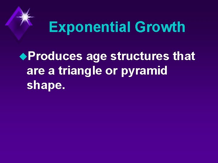 Exponential Growth u. Produces age structures that are a triangle or pyramid shape. 